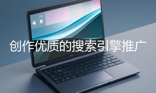 創作優質的搜索引擎推廣文案有哪些技巧？